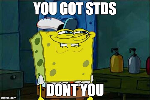Don't You Squidward Meme | YOU GOT STDS; DONT YOU | image tagged in memes,dont you squidward | made w/ Imgflip meme maker
