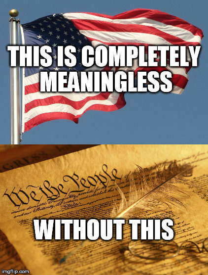 the constitution | THIS IS COMPLETELY MEANINGLESS; WITHOUT THIS | image tagged in constitution,the constitution,usa,flag,us flag | made w/ Imgflip meme maker