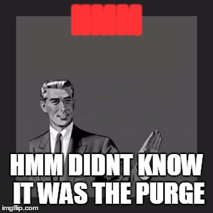 Kill Yourself Guy | HMM; HMM DIDNT KNOW IT WAS THE PURGE | image tagged in memes,kill yourself guy | made w/ Imgflip meme maker