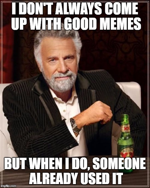 I DON'T ALWAYS COME UP WITH GOOD MEMES BUT WHEN I DO, SOMEONE ALREADY USED IT | image tagged in memes,the most interesting man in the world | made w/ Imgflip meme maker