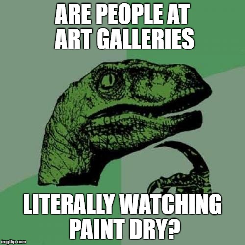 Philosoraptor Meme | ARE PEOPLE AT ART GALLERIES; LITERALLY WATCHING PAINT DRY? | image tagged in memes,philosoraptor,AdviceAnimals | made w/ Imgflip meme maker