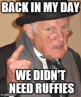Back In My Day Girls Were Easy | BACK IN MY DAY; WE DIDN'T NEED RUFFIES | image tagged in memes,back in my day | made w/ Imgflip meme maker