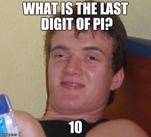 10 Guy Meme | WHAT IS THE LAST DIGIT OF PI? 10 | image tagged in memes,10 guy | made w/ Imgflip meme maker