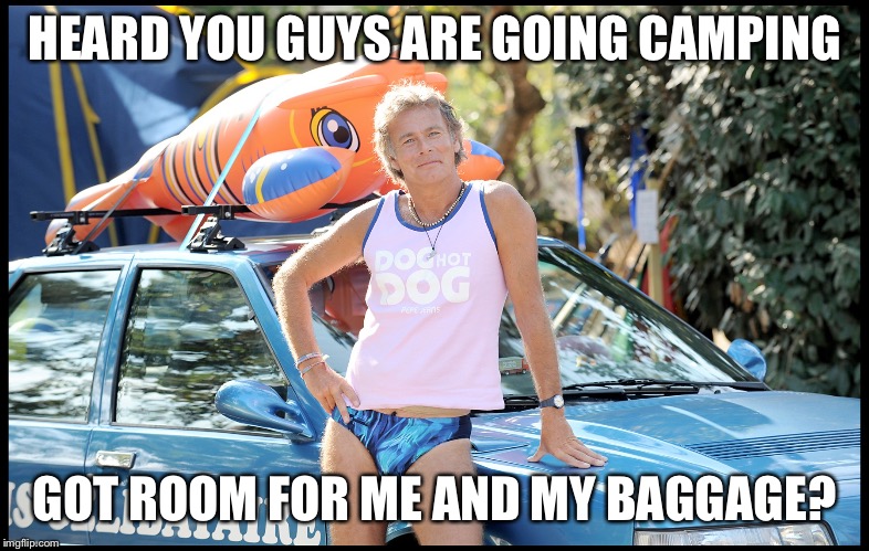 camping | HEARD YOU GUYS ARE GOING CAMPING; GOT ROOM FOR ME AND MY BAGGAGE? | image tagged in camping | made w/ Imgflip meme maker