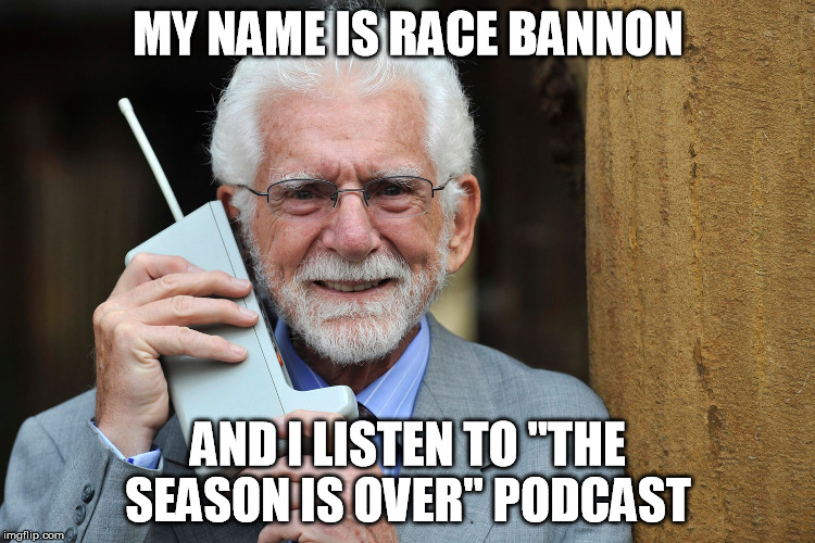 MY NAME IS RACE BANNON; AND I LISTEN TO "THE SEASON IS OVER" PODCAST | made w/ Imgflip meme maker