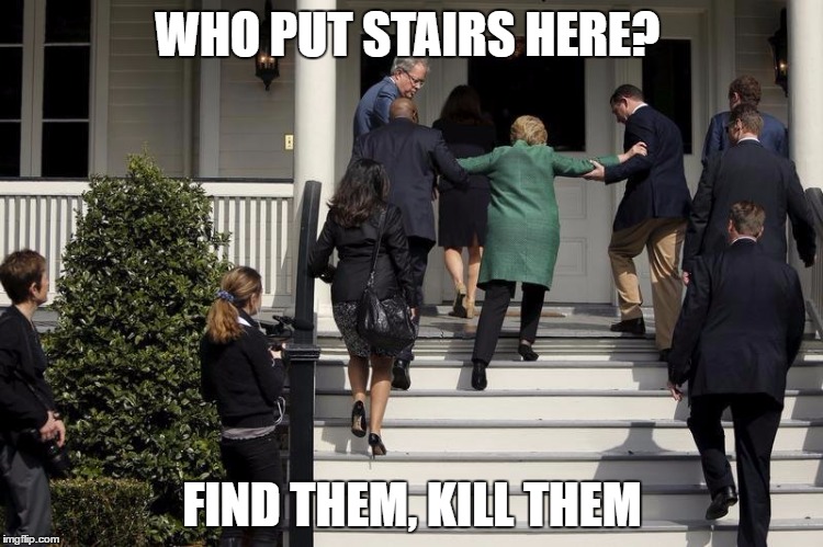 stairs  | WHO PUT STAIRS HERE? FIND THEM, KILL THEM | image tagged in hillary clinton | made w/ Imgflip meme maker
