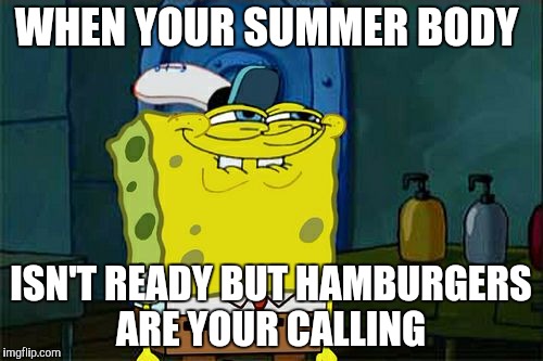 Don't You Squidward | WHEN YOUR SUMMER BODY; ISN'T READY BUT HAMBURGERS ARE YOUR CALLING | image tagged in memes,dont you squidward | made w/ Imgflip meme maker