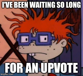 Chuckchuckchuck | I'VE BEEN WAITING SO LONG; FOR AN UPVOTE | image tagged in memes,chuckchuckchuck | made w/ Imgflip meme maker