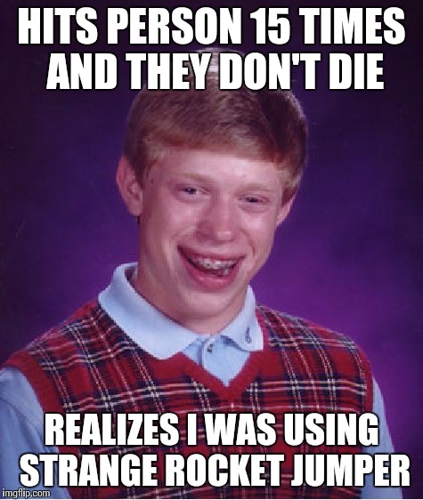 Bad Luck Brian Meme | HITS PERSON 15 TIMES AND THEY DON'T DIE REALIZES I WAS USING STRANGE ROCKET JUMPER | image tagged in memes,bad luck brian | made w/ Imgflip meme maker