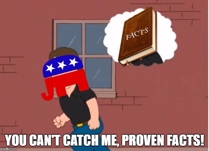 GOP Ignorance | YOU CAN'T CATCH ME, PROVEN FACTS! | image tagged in republicans,family guy,funny,you cant catch me,politics | made w/ Imgflip meme maker