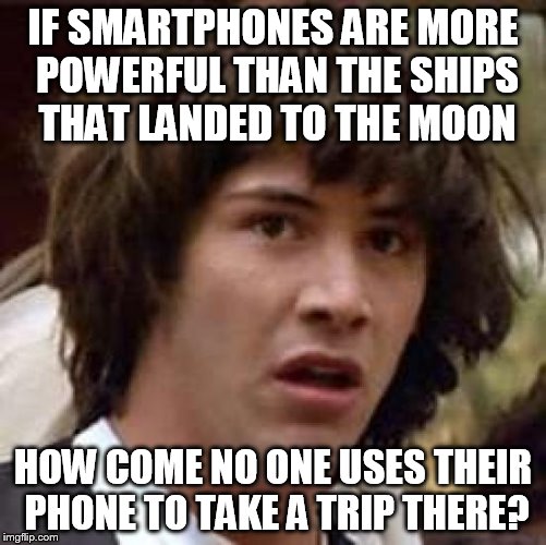 Fly me to the moon... great song btw | IF SMARTPHONES ARE MORE POWERFUL THAN THE SHIPS THAT LANDED TO THE MOON; HOW COME NO ONE USES THEIR PHONE TO TAKE A TRIP THERE? | image tagged in memes,conspiracy keanu,smartphone,not a conspiracy,moon trip | made w/ Imgflip meme maker