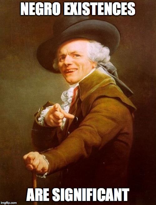 Joseph Ducreux | NEGRO EXISTENCES; ARE SIGNIFICANT | image tagged in memes,joseph ducreux | made w/ Imgflip meme maker