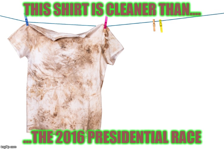  Dirty Laundry | THIS SHIRT IS CLEANER THAN.... ...THE 2016 PRESIDENTIAL RACE | image tagged in dirty laundry | made w/ Imgflip meme maker