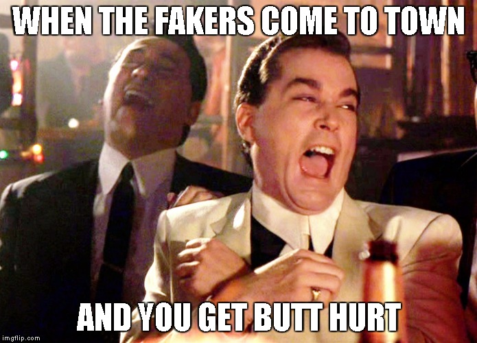 Good Fellas Hilarious | WHEN THE FAKERS COME TO TOWN; AND YOU GET BUTT HURT | image tagged in memes,good fellas hilarious | made w/ Imgflip meme maker