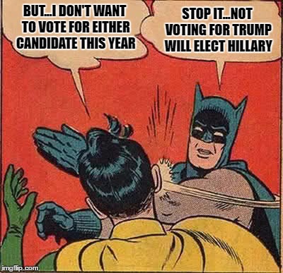 Batman Slapping Robin | BUT...I DON'T WANT TO VOTE FOR EITHER CANDIDATE THIS YEAR; STOP IT...NOT VOTING FOR TRUMP WILL ELECT HILLARY | image tagged in memes,batman slapping robin | made w/ Imgflip meme maker