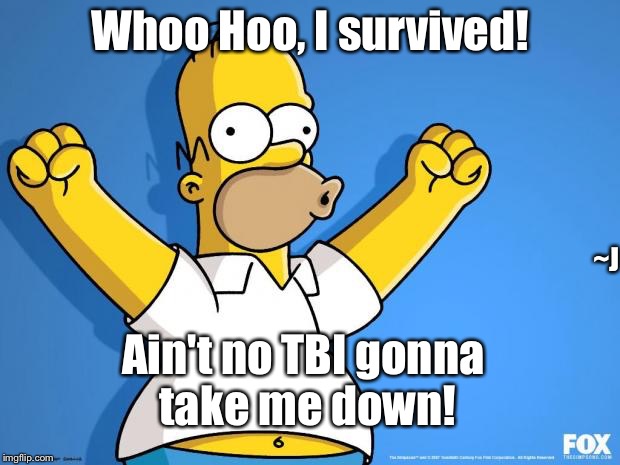 Brain Injury ain't tougher than Me | Whoo Hoo, I survived! ~J; Ain't no TBI gonna take me down! | image tagged in homer simpson memes,memes | made w/ Imgflip meme maker