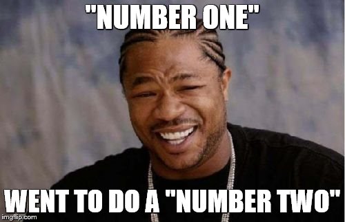 Yo Dawg Heard You Meme | "NUMBER ONE" WENT TO DO A "NUMBER TWO" | image tagged in memes,yo dawg heard you | made w/ Imgflip meme maker