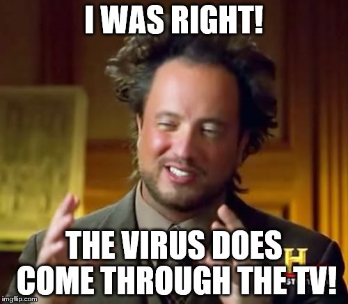 Ancient Aliens Meme | I WAS RIGHT! THE VIRUS DOES COME THROUGH THE TV! | image tagged in memes,ancient aliens | made w/ Imgflip meme maker