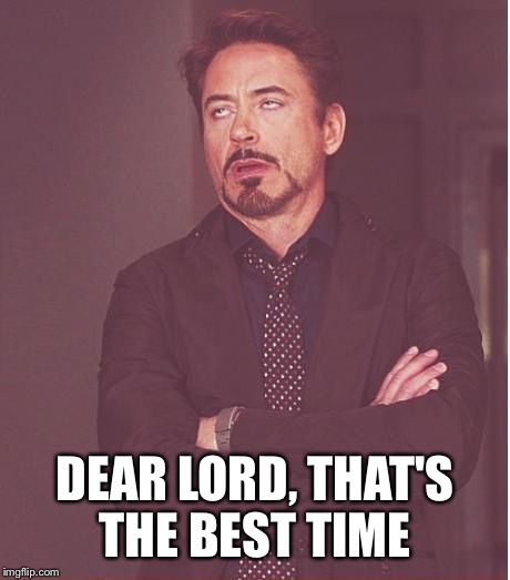 Face You Make Robert Downey Jr Meme | DEAR LORD, THAT'S THE BEST TIME | image tagged in memes,face you make robert downey jr | made w/ Imgflip meme maker