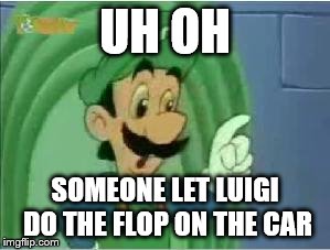 UH OH SOMEONE LET LUIGI DO THE FLOP ON THE CAR | made w/ Imgflip meme maker