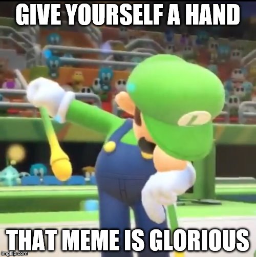 GIVE YOURSELF A HAND THAT MEME IS GLORIOUS | made w/ Imgflip meme maker