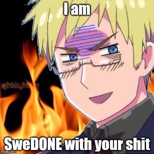 I am; SweDONE with your shit | image tagged in hetalia | made w/ Imgflip meme maker