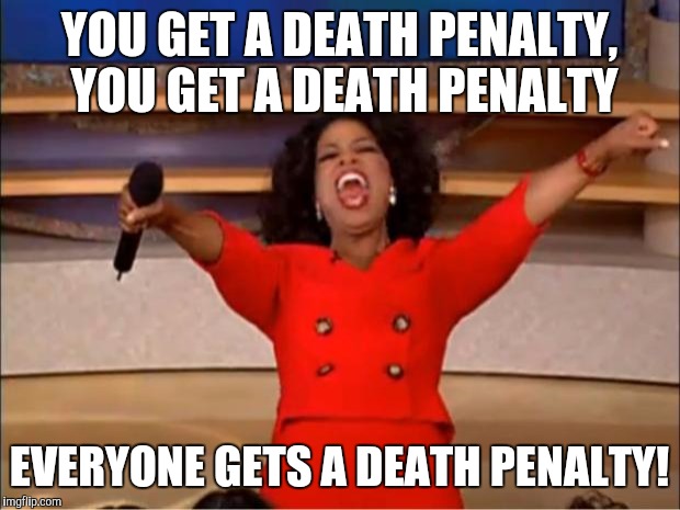 Oprah You Get A Meme | YOU GET A DEATH PENALTY, YOU GET A DEATH PENALTY; EVERYONE GETS A DEATH PENALTY! | image tagged in memes,oprah you get a | made w/ Imgflip meme maker