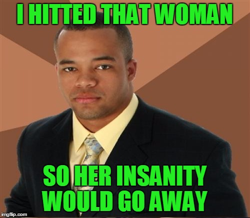 I HITTED THAT WOMAN SO HER INSANITY WOULD GO AWAY | made w/ Imgflip meme maker