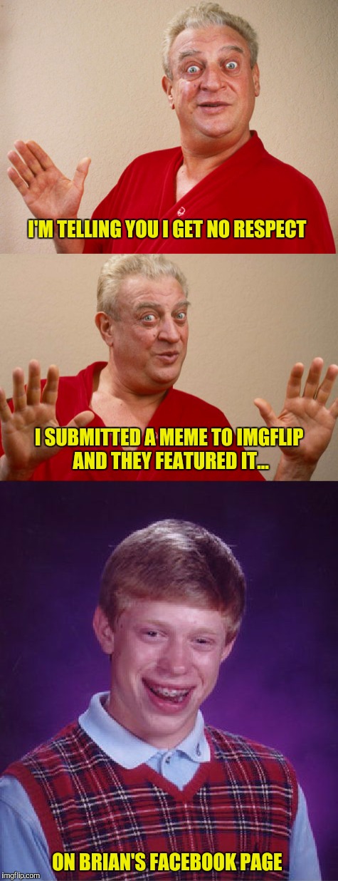 Something tells me this has been done before | I'M TELLING YOU I GET NO RESPECT; I SUBMITTED A MEME TO IMGFLIP AND THEY FEATURED IT... ON BRIAN'S FACEBOOK PAGE | image tagged in rodney dangerfield,bad luck brian | made w/ Imgflip meme maker