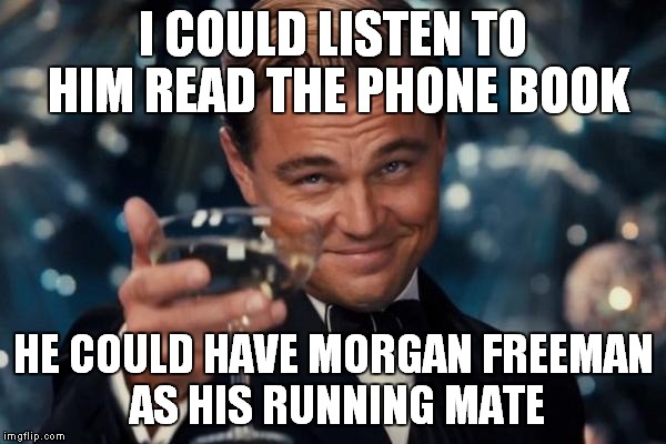 Leonardo Dicaprio Cheers Meme | I COULD LISTEN TO HIM READ THE PHONE BOOK HE COULD HAVE MORGAN FREEMAN AS HIS RUNNING MATE | image tagged in memes,leonardo dicaprio cheers | made w/ Imgflip meme maker