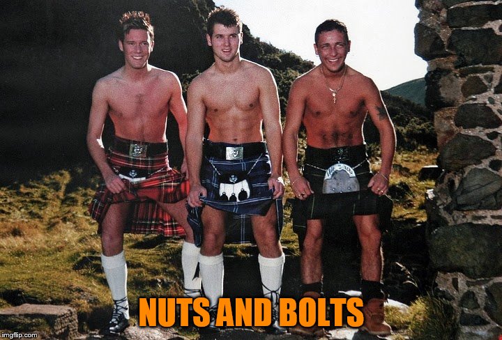 NUTS AND BOLTS | image tagged in scottish kilt guys | made w/ Imgflip meme maker