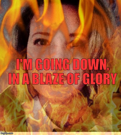 I'M GOING DOWN, IN A BLAZE OF GLORY | made w/ Imgflip meme maker