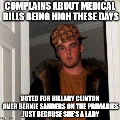 Scumbag Steve | COMPLAINS ABOUT MEDICAL BILLS BEING HIGH THESE DAYS; VOTED FOR HILLARY CLINTON OVER BERNIE SANDERS ON THE PRIMARIES JUST BECAUSE SHE'S A LADY | image tagged in memes,scumbag steve,bernie sanders,hillary clinton,medical bills | made w/ Imgflip meme maker