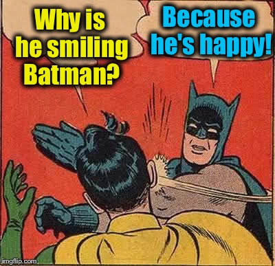 Batman Slapping Robin Meme | Why is he smiling Batman? Because he's happy! | image tagged in memes,batman slapping robin | made w/ Imgflip meme maker