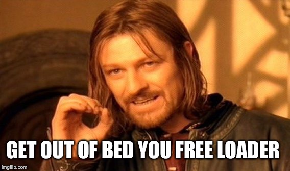 One Does Not Simply Meme | GET OUT OF BED YOU FREE LOADER | image tagged in memes,one does not simply | made w/ Imgflip meme maker