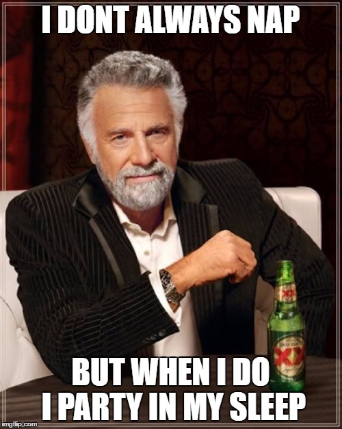 The Most Interesting Man In The World Meme | I DONT ALWAYS NAP BUT WHEN I DO I PARTY IN MY SLEEP | image tagged in memes,the most interesting man in the world | made w/ Imgflip meme maker