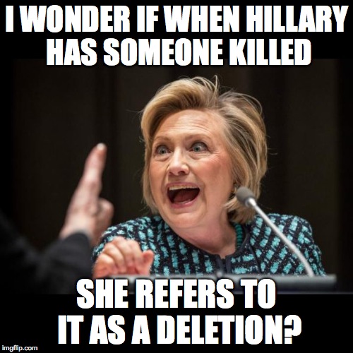 Hillary Clinton | I WONDER IF WHEN HILLARY HAS SOMEONE KILLED; SHE REFERS TO IT AS A DELETION? | image tagged in hillary clinton | made w/ Imgflip meme maker