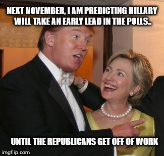 Hillary trump | NEXT NOVEMBER, I AM PREDICTING HILLARY WILL TAKE AN EARLY LEAD IN THE POLLS.. UNTIL THE REPUBLICANS GET OFF OF WORK | image tagged in hillary trump,The_Donald | made w/ Imgflip meme maker