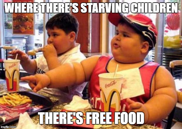 Fat McDonald's Kid | WHERE THERE'S STARVING CHILDREN THERE'S FREE FOOD | image tagged in fat mcdonald's kid | made w/ Imgflip meme maker