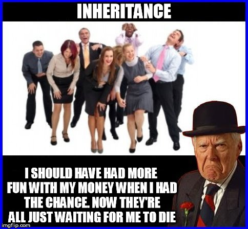 inheritance | INHERITANCE; I SHOULD HAVE HAD MORE FUN WITH MY MONEY WHEN I HAD THE CHANCE. NOW THEY'RE ALL JUST WAITING FOR ME TO DIE | image tagged in old man,old,family,gold diggers,gold digger,vultures | made w/ Imgflip meme maker