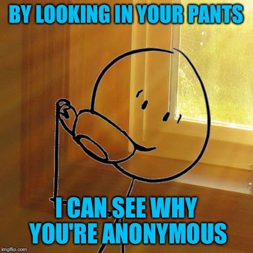 But Thats None of Bills Business | BY LOOKING IN YOUR PANTS I CAN SEE WHY YOU'RE ANONYMOUS | image tagged in but thats none of bills business | made w/ Imgflip meme maker