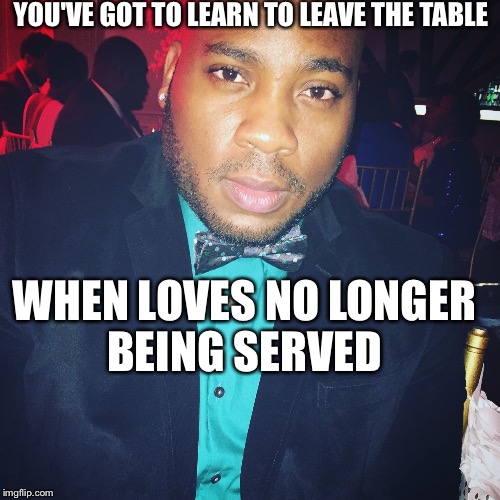 YOU'VE GOT TO LEARN TO LEAVE THE TABLE; WHEN LOVES NO LONGER BEING SERVED | image tagged in love lost | made w/ Imgflip meme maker
