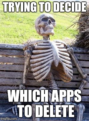 Waiting Skeleton Meme | TRYING TO DECIDE WHICH APPS TO DELETE | image tagged in memes,waiting skeleton | made w/ Imgflip meme maker