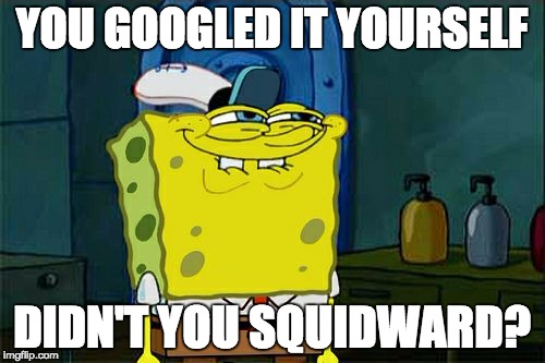 Don't You Squidward Meme | YOU GOOGLED IT YOURSELF DIDN'T YOU SQUIDWARD? | image tagged in memes,dont you squidward | made w/ Imgflip meme maker