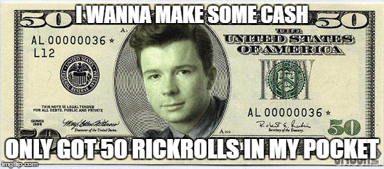 I WANNA MAKE SOME CASH ONLY GOT 50 RICKROLLS IN MY POCKET | made w/ Imgflip meme maker
