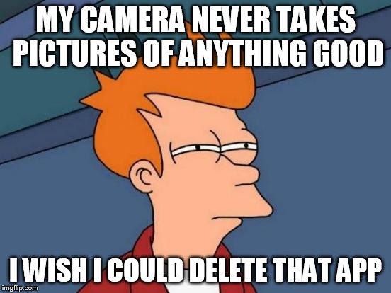 Futurama Fry Meme | MY CAMERA NEVER TAKES PICTURES OF ANYTHING GOOD I WISH I COULD DELETE THAT APP | image tagged in memes,futurama fry | made w/ Imgflip meme maker