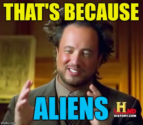 Ancient Aliens Meme | THAT'S BECAUSE ALIENS | image tagged in memes,ancient aliens | made w/ Imgflip meme maker