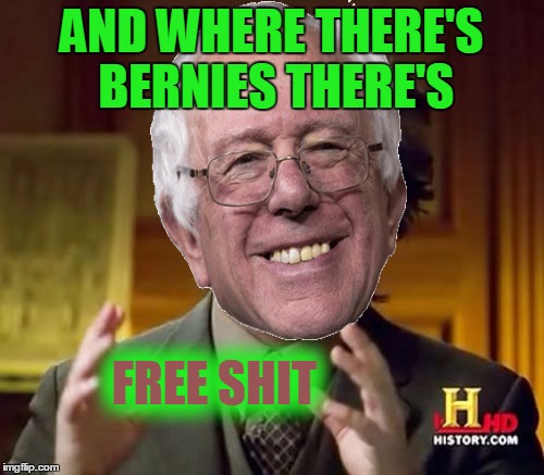 Ancient Aliens Meme | AND WHERE THERE'S BERNIES THERE'S FREE SHIT | image tagged in memes,ancient aliens | made w/ Imgflip meme maker