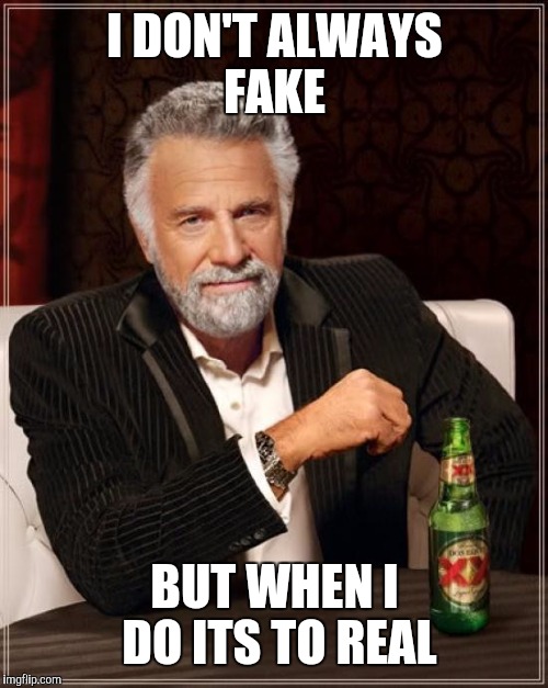 The Most Interesting Man In The World Meme | I DON'T ALWAYS FAKE BUT WHEN I DO ITS TO REAL | image tagged in memes,the most interesting man in the world | made w/ Imgflip meme maker