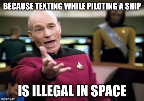 Picard Wtf Meme | BECAUSE TEXTING WHILE PILOTING A SHIP IS ILLEGAL IN SPACE | image tagged in memes,picard wtf | made w/ Imgflip meme maker